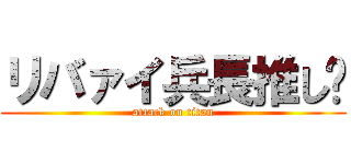 リバァイ兵長推し💜 (attack on titan)