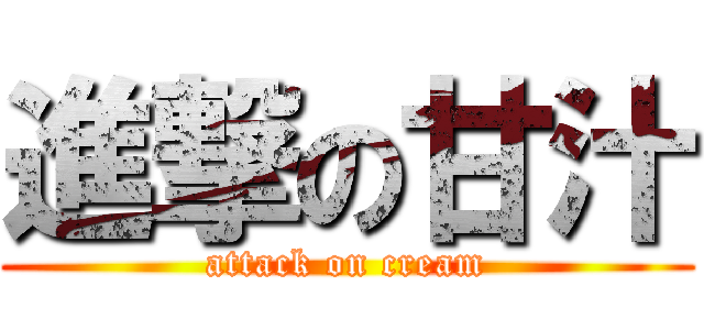 進撃の甘汁 (attack on cream)