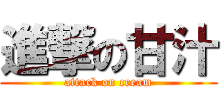 進撃の甘汁 (attack on cream)