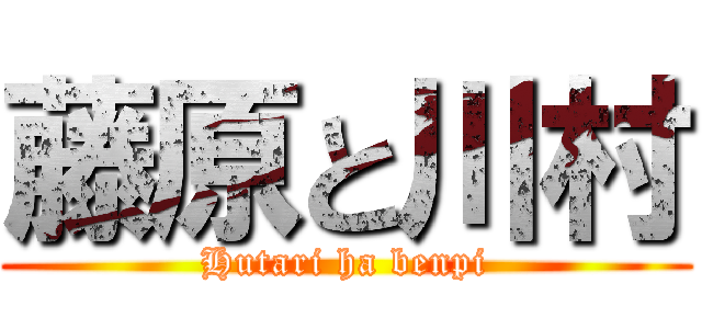 藤原と川村 (Hutari ha benpi)