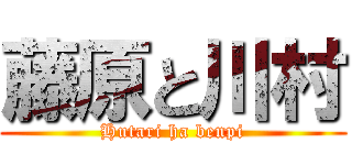藤原と川村 (Hutari ha benpi)