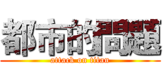 都市的問題 (attack on titan)