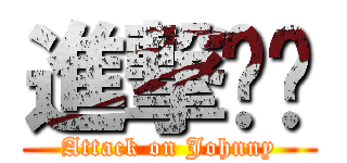 進撃자니 (Attack on Johnny)