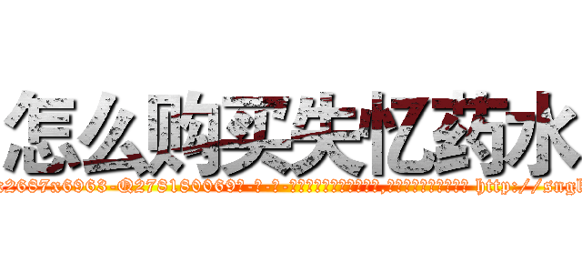 怎么购买失忆药水 (怎么购买失忆药水【电-186x2687x6963-Q278180069元-吉-药-业】我们做的是长期生意,靠的是老客户长期支持 http://sngk.net/9uSqn3
)