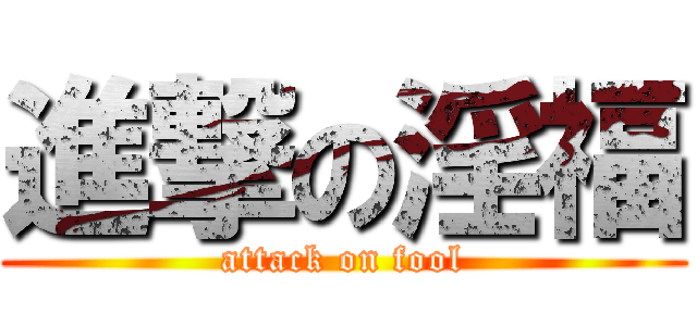 進撃の淫福 (attack on fool)