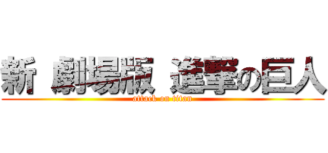 新 劇場版 進撃の巨人 (attack on titan)