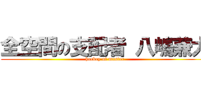 全空間の支配者 八嶋兼大 (hockey of master)