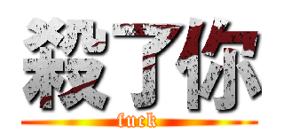 殺了你 (fuck)