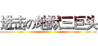进击の地狱三巨头 ()