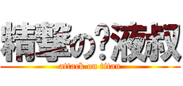 精撃の遗液叔 (attack on titan)