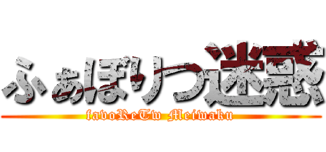 ふぁぼりつ迷惑 (favoReTw Meiwaku)