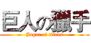 巨人の獵手 (Jugar of titans)