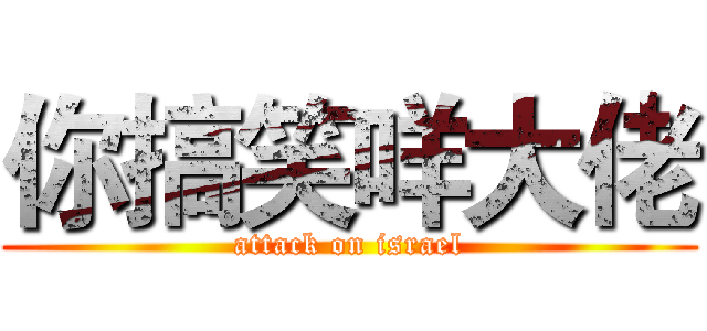 你搞笑咩大佬 (attack on israel)