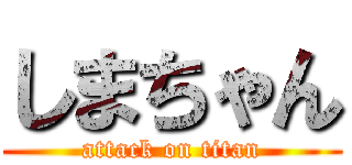 しまちゃん (attack on titan)
