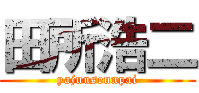田所浩二 (yajuusennpai)