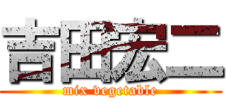 吉田宏二 (mix vegetable)