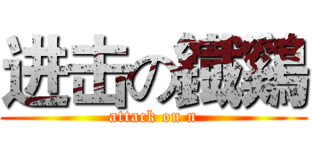 进击の鐡鷄 (attack on n)