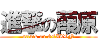 進撃の葭原 (attack on GEITON)