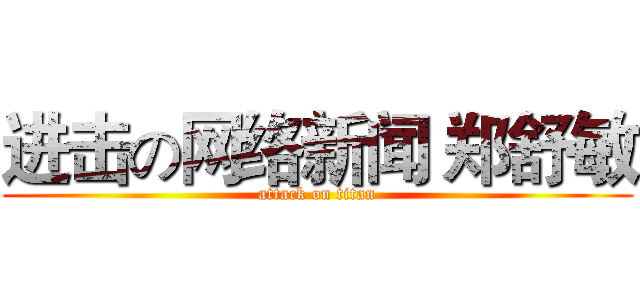 进击の网络新闻 郑舒敏 (attack on titan)