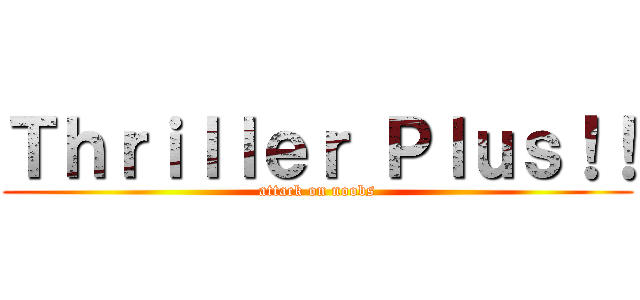 Ｔｈｒｉｌｌｅｒ Ｐｌｕｓ！！ (attack on noobs)