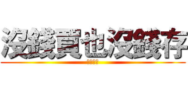 沒錢買也沒錢存 (推銷勿擾)