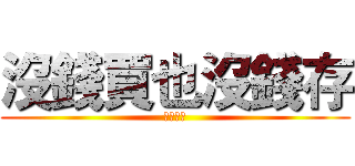 沒錢買也沒錢存 (推銷勿擾)