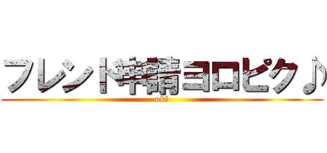 フレンド申請ヨロピク♪ (ok?)