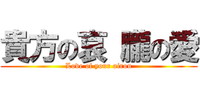 貴方の哀 朧の愛 (Love of your airou)