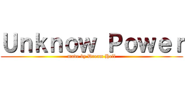 Ｕｎｋｎｏｗ Ｐｏｗｅｒ (made by Dream Hell)