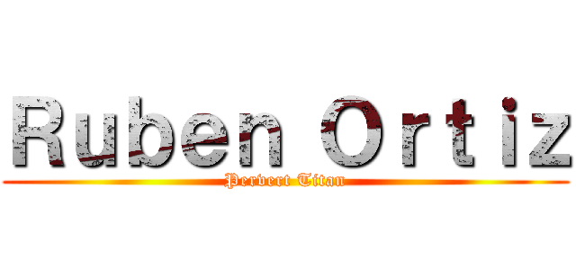 Ｒｕｂｅｎ Ｏｒｔｉｚ (Pervert Titan)
