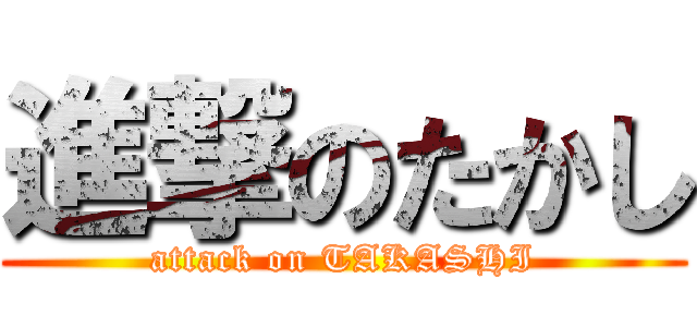 進撃のたかし (attack on TAKASHI)