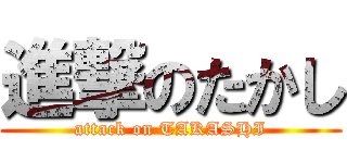 進撃のたかし (attack on TAKASHI)