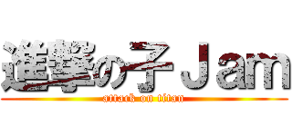 進撃の子Ｊａｍ (attack on titan)