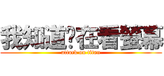 我知道你在看螢幕 (attack on titan)