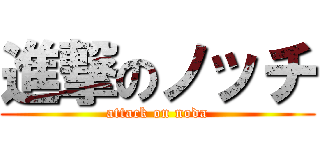 進撃のノッチ (attack on noda)