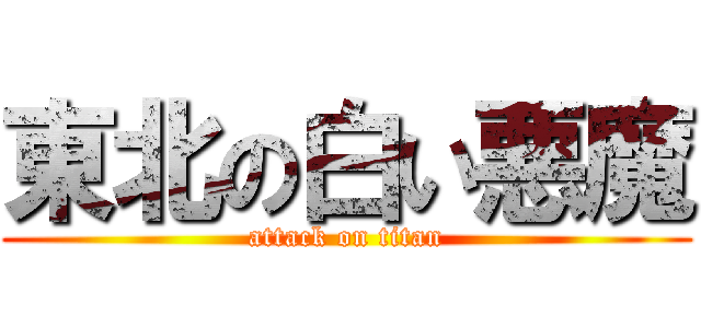 東北の白い悪魔 (attack on titan)