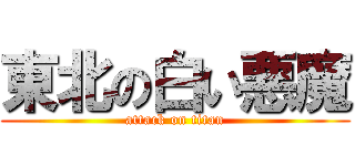 東北の白い悪魔 (attack on titan)