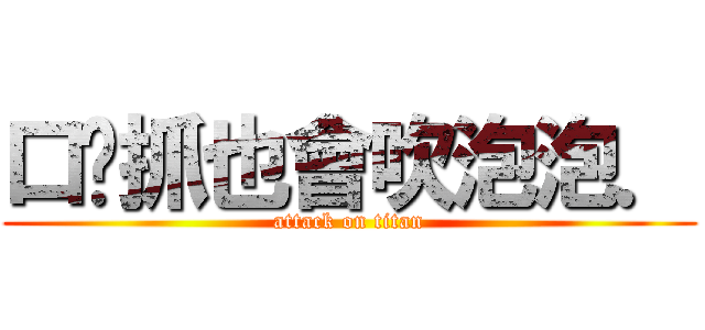 口嘎抓也會吹泡泡． (attack on titan)