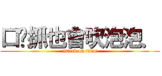 口嘎抓也會吹泡泡． (attack on titan)