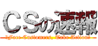 ＣＳの速報 (～Face Customers, Take Action～)