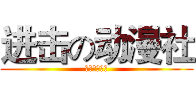 进击の动漫社 (正在纳新中！)
