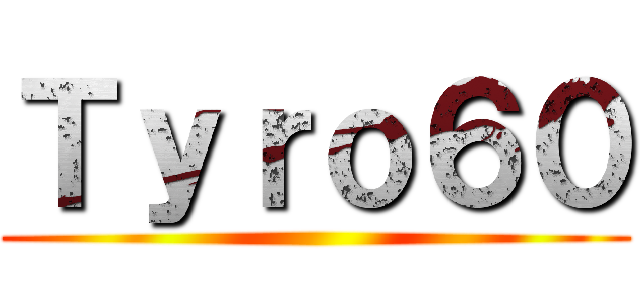 Ｔｙｒｏ６０ ()