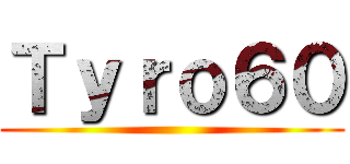 Ｔｙｒｏ６０ ()