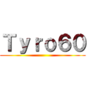 Ｔｙｒｏ６０ ()