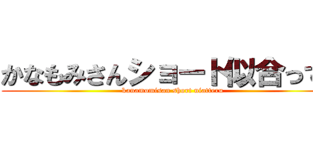 かなもみさんショート似合ってる (kanamomisan short niatteru)