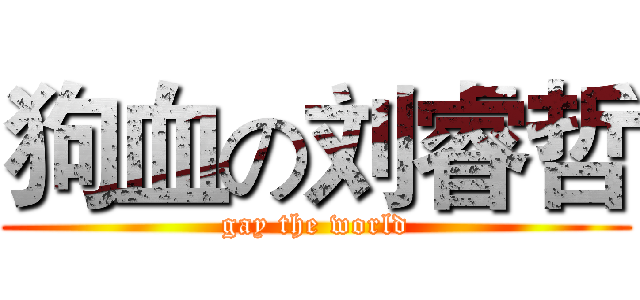 狗血の刘睿哲 (gay the world)