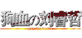 狗血の刘睿哲 (gay the world)