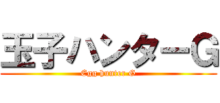 玉子ハンターＧ (Egg hunter G)