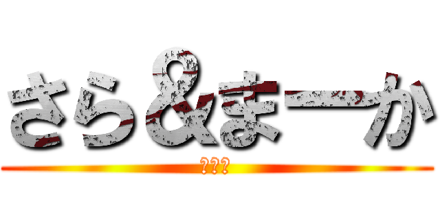 さら＆まーか (エロ友)