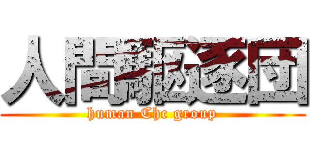 人間駆逐団 (human Chc group)
